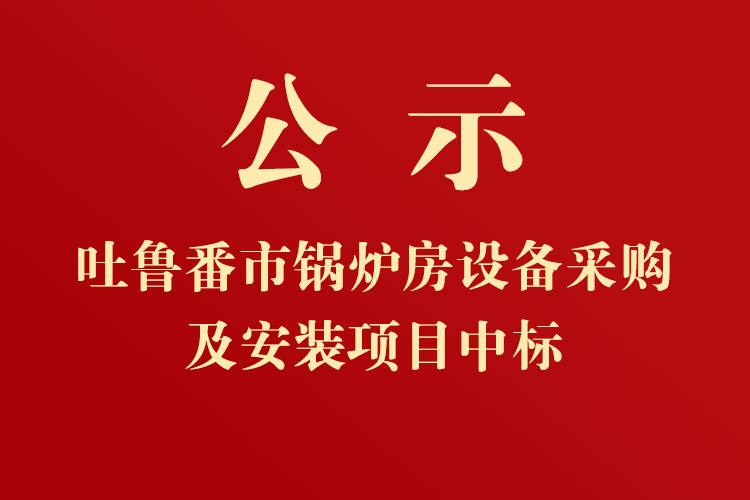 吐魯番市高昌區(qū)七泉湖鎮(zhèn)獨立工礦區(qū)集中供熱項目-鍋爐房設(shè)備采購及安裝項目中標(biāo)通知書